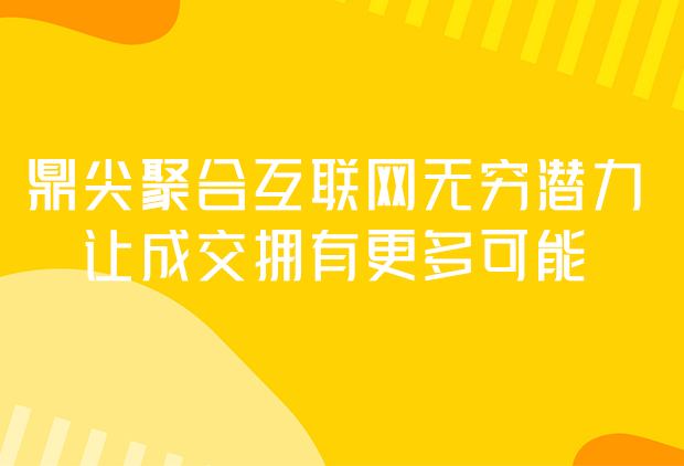 鼎尖聚合互联网无穷潜力、让成交拥有更多可能